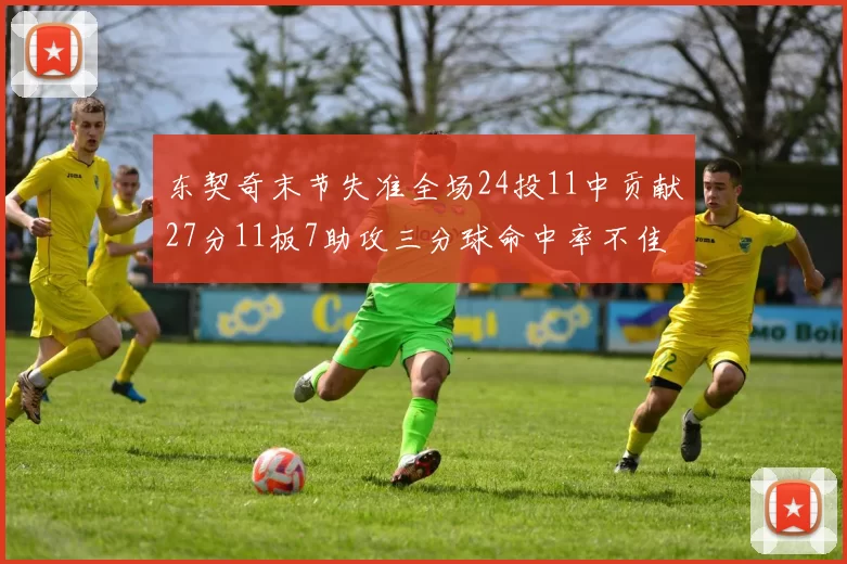 东契奇末节失准全场24投11中贡献27分11板7助攻三分球命中率不佳