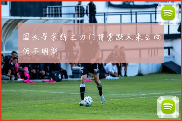 国米寻求新主力门将索默未来去向仍不明朗