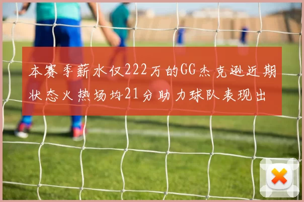 本赛季薪水仅222万的GG杰克逊近期状态火热场均21分助力球队表现出色