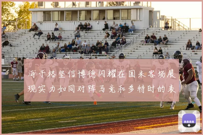 海于格坚信博德闪耀在国米客场展现实力如同对阵马竞和多特时的表现
