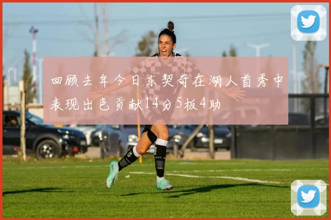 回顾去年今日东契奇在湖人首秀中表现出色贡献14分5板4助