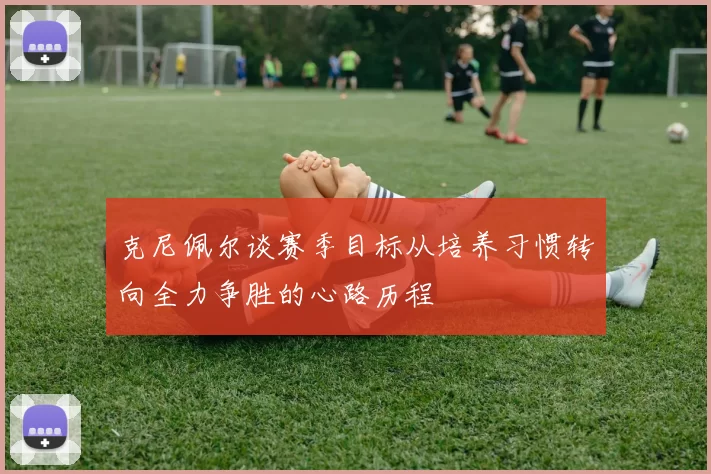 克尼佩尔谈赛季目标从培养习惯转向全力争胜的心路历程