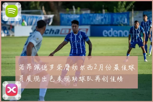 若昂佩德罗荣膺切尔西2月份最佳球员展现出色表现助球队再创佳绩