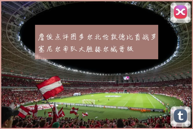詹俊点评图多尔北伦敦德比首战罗塞尼尔率队大胜赫尔城晋级
