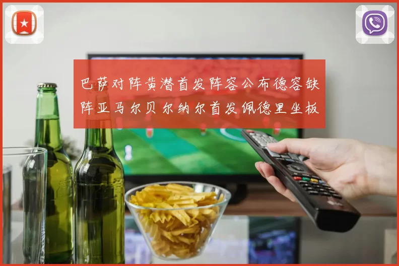 巴萨对阵黄潜首发阵容公布德容缺阵亚马尔贝尔纳尔首发佩德里坐板凳