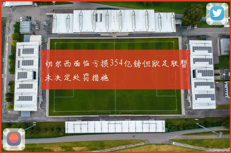 切尔西面临亏损354亿镑但欧足联暂未决定处罚措施