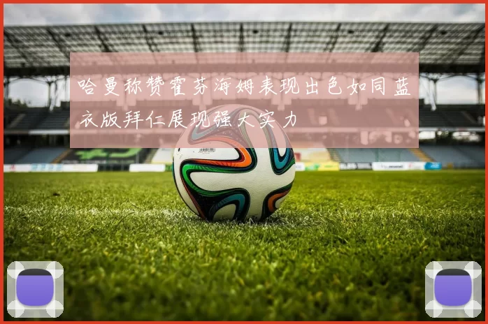 哈曼称赞霍芬海姆表现出色如同蓝衣版拜仁展现强大实力