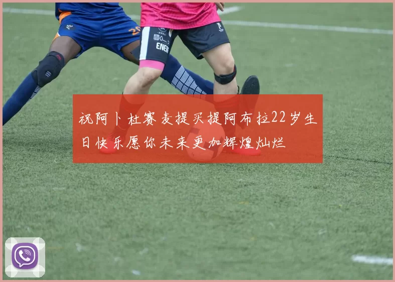 祝阿卜杜赛麦提买提阿布拉22岁生日快乐愿你未来更加辉煌灿烂