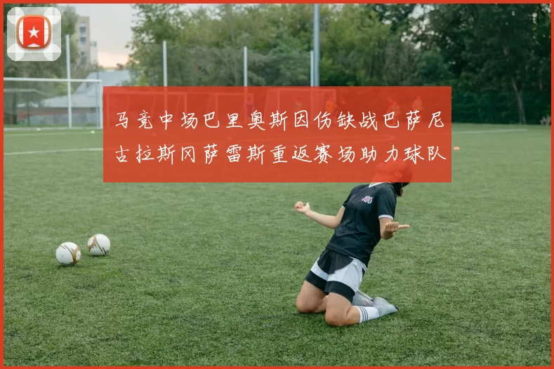 马竞中场巴里奥斯因伤缺战巴萨尼古拉斯冈萨雷斯重返赛场助力球队