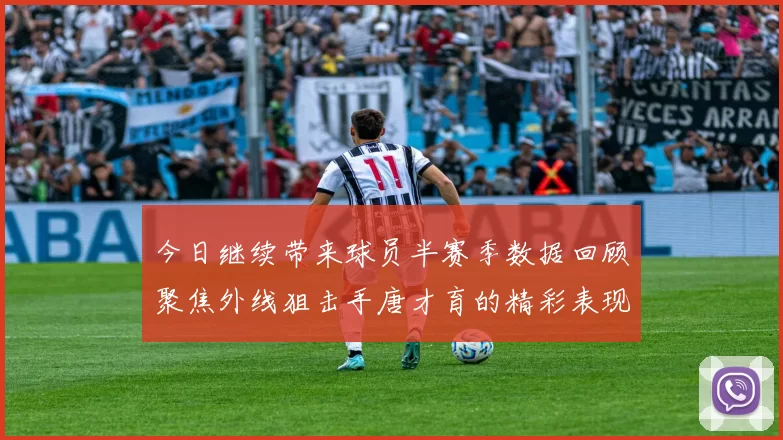 今日继续带来球员半赛季数据回顾聚焦外线狙击手唐才育的精彩表现与成长