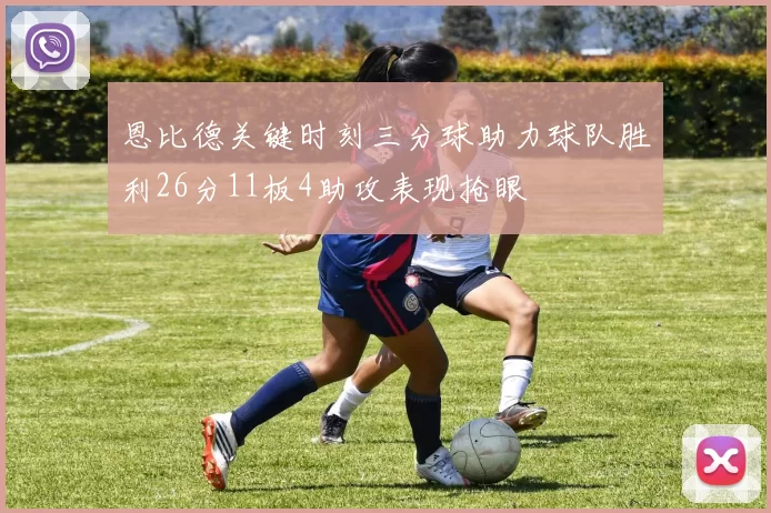 恩比德关键时刻三分球助力球队胜利26分11板4助攻表现抢眼