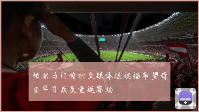 帕尔马门将社交媒体送祝福希望奇克早日康复重返赛场