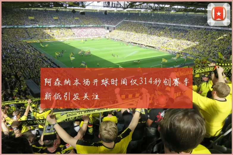 阿森纳本场开球时间仅314秒创赛季新低引发关注