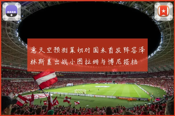 意天空预测莱切对国米首发阵容泽林斯基出战小图拉姆与博尼搭档